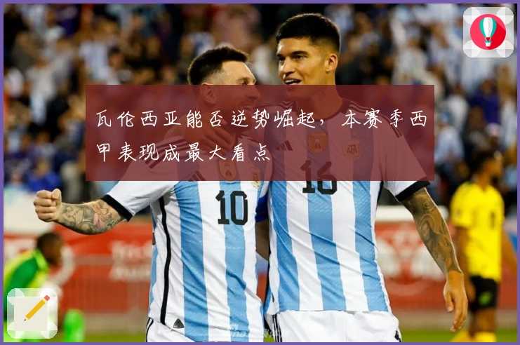 瓦伦西亚能否逆势崛起，本赛季西甲表现成最大看点