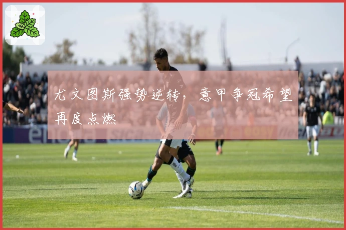 尤文图斯强势逆转，意甲争冠希望再度点燃