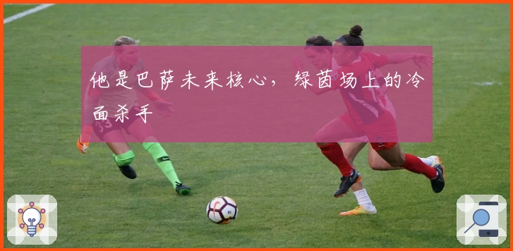 他是巴萨未来核心，绿茵场上的冷面杀手