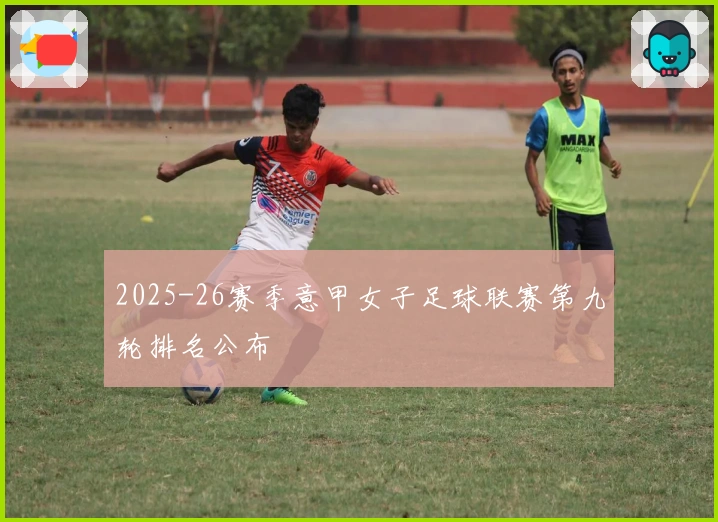 2025-26赛季意甲女子足球联赛第九轮排名公布