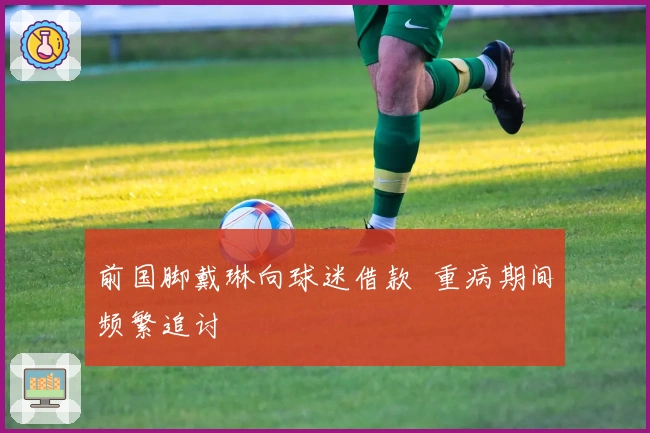 前国脚戴琳向球迷借款  重病期间频繁追讨