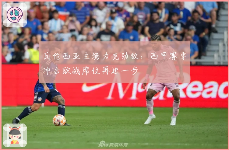 瓦伦西亚主场力克劲敌，西甲赛季冲击欧战席位再进一步