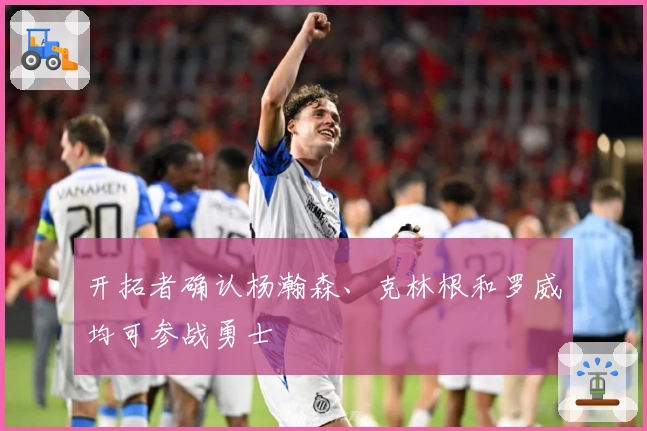开拓者确认杨瀚森、克林根和罗威均可参战勇士