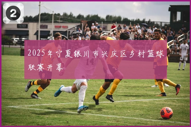 2025年宁夏银川市兴庆区乡村篮球联赛开幕