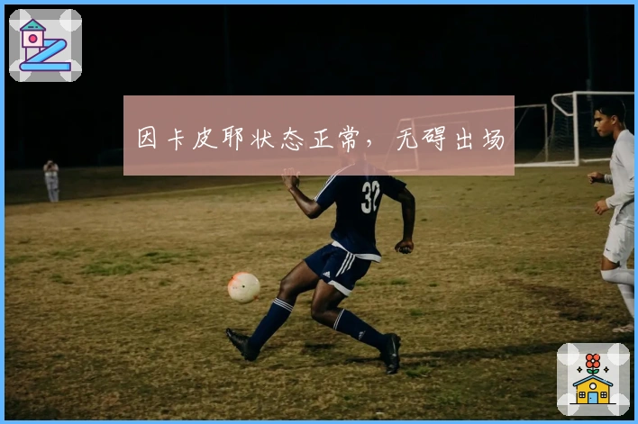 因卡皮耶状态正常，无碍出场