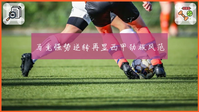 马竞强势逆转再显西甲劲旅风范