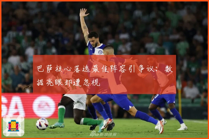 巴萨核心落选最佳阵容引争议：数据亮眼却遭忽视